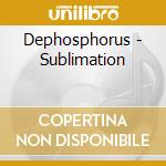 Dephosphorus - Sublimation cd musicale