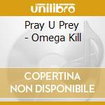 Pray U Prey - Omega Kill cd