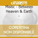 Mistic - Between Heaven & Earth - cd musicale di Mistic