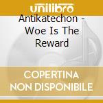 Antikatechon - Woe Is The Reward cd musicale di Antikatechon