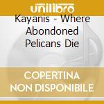 Kayanis - Where Abondoned Pelicans Die cd