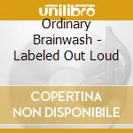 Ordinary Brainwash - Labeled Out Loud cd musicale di Ordinary Brainwash