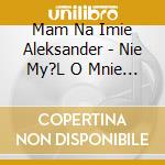 Mam Na Imie Aleksander - Nie My?L O Mnie Cle cd