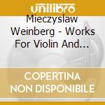 Mieczyslaw Weinberg - Works For Violin And Piano cd musicale di Weinberg, Mieczyslaw