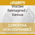 Waclaw Reimagined / Various cd