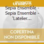 Sepia Ensemble - Sepia Ensemble - 'Latelier Sonoristique/Sonoristic Workshop' cd