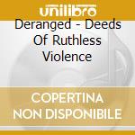 Deranged - Deeds Of Ruthless Violence cd