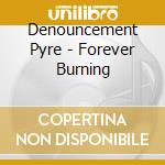 Denouncement Pyre - Forever Burning cd musicale