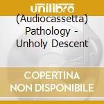 (Audiocassetta) Pathology - Unholy Descent cd
