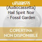 (Audiocassetta) Hail Spirit Noir - Fossil Garden cd