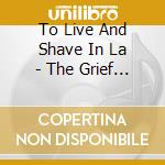 To Live And Shave In La - The Grief That Shrieked To Multiply (3 Cd) cd