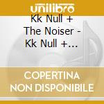 Kk Null + The Noiser - Kk Null + The Noiser cd