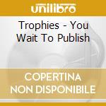 Trophies - You Wait To Publish cd