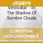 Verzivatar - In The Shadow Of Sombre Clouds cd musicale di Verzivatar