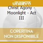 Christ Agony - Moonlight - Act III cd musicale di Christ Agony
