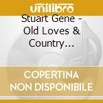 Stuart Gene - Old Loves & Country Memories cd musicale di Stuart Gene