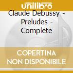 Claude Debussy - Preludes - Complete cd musicale di Claude Debussy