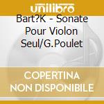 Bart?K - Sonate Pour Violon Seul/G.Poulet cd musicale di Bart?K