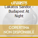 Lakatos Sandor - Budapest At Night cd musicale di Lakatos Sandor