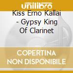 Kiss Erno Kallai - Gypsy King Of Clarinet cd