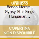 Bango Margit - Gypsy Star Sings Hungarian Songs cd