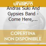 Andras Suki And Gypsies Band - Come Here, Gypsies Of Budapest cd musicale di Andras Suki And Gypsies Band