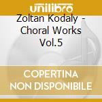 Zoltan Kodaly - Choral Works Vol.5 cd