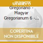 Gregoriano - Magyar Gregorianum 6 - Schola Hungarica (Coro) / Dobszay Laszlo cd musicale di Gregoriano
