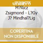 M?Ricz Zsigmond - L?Gy J? Mindhal?Lig cd