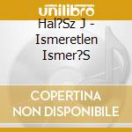 Hal?Sz J - Ismeretlen Ismer?S cd