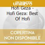 Hofi Geza - Hofi Geza: Best Of Hofi cd musicale