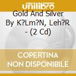 Gold And Silver By K?Lm?N, Leh?R - (2 Cd) cd