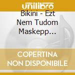 Bikini - Ezt Nem Tudom Maskepp Mondani (3 Cd) cd