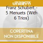 Franz Schubert - 5 Menuets (With 6 Trios) cd musicale