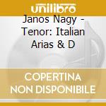Janos Nagy - Tenor: Italian Arias & D cd musicale di Janos Nagy
