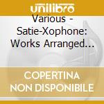 Various - Satie-Xophone: Works Arranged For Saxophone/ Ravel, Debussy, cd musicale di Various