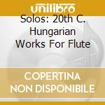 Solos: 20th C. Hungarian Works For Flute cd musicale