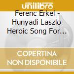 Ferenc Erkel - Hunyadi Laszlo Heroic Song For Solos Chorus & Orchestr cd musicale di Ferenc Erkel
