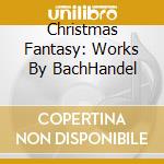 Christmas Fantasy: Works By BachHandel cd
