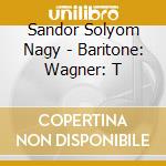 Sandor Solyom Nagy - Baritone: Wagner: T cd musicale di Sandor Solyom Nagy