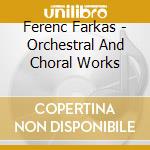 Ferenc Farkas - Orchestral And Choral Works cd