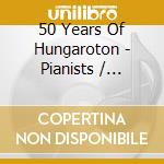 50 Years Of Hungaroton - Pianists / Various cd musicale di 50 Years Of Hungaroton