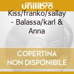 Kiss/franko/sallay - Balassa/karl & Anna cd musicale di Kiss/franko/sallay