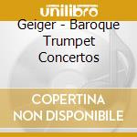 Geiger - Baroque Trumpet Concertos cd musicale di Geiger