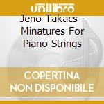 Jeno Takacs - Minatures For Piano Strings cd musicale di Jeno Takacs