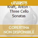 Kraft, Anton - Three Cello Sonatas cd musicale di Kraft, Anton
