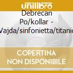 Debrecan Po/kollar - Vajda/sinfonietta/titanic cd