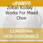 Zoltan Kodaly - Works For Mixed Choir cd musicale di Debrechen Kodaly Chorus
