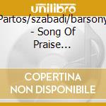 Partos/szabadi/barsony - Song Of Praise Concerto No 1 And More cd musicale di Partos/szabadi/barsony