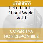 Bela Bartok - Choral Works Vol.1 cd musicale di Bela Bartok